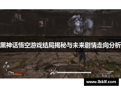 黑神话悟空游戏结局揭秘与未来剧情走向分析