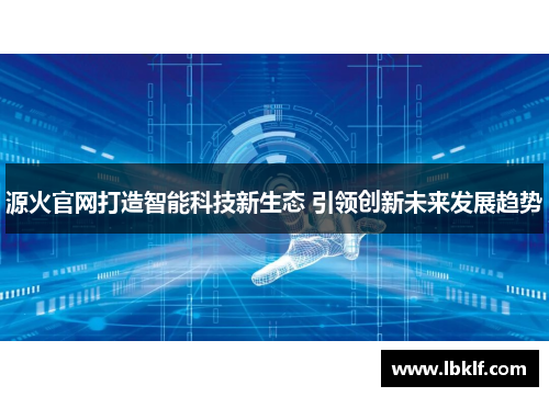 源火官网打造智能科技新生态 引领创新未来发展趋势